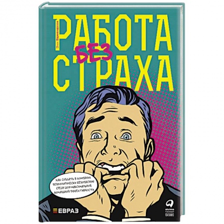 Отраслевая (прикладная) психология, книга Работа без страха. Как создать в компании психологически безопасную среду для максимальной командной эффективности заказать