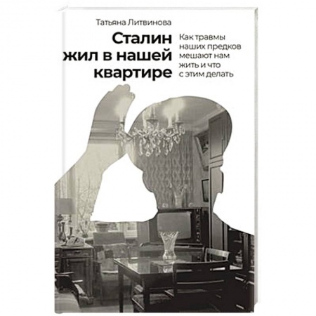 Психология, книга Сталин жил в нашей квартире.Как травмы наших предков мешают нам жить и что с этим делать заказать