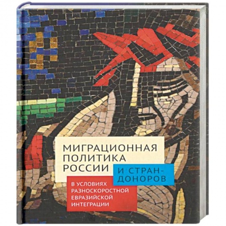 Статистика. Демография, книга Миграционная политика России и стран-доноров в условиях разноскоростной евразийской интеграции заказать