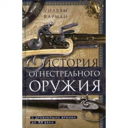 Спецслужбы, спецназ, разведка, книга История огнестрельного оружия. С древнейших времен до XX века заказать