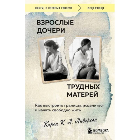 Психология отношений, книга Взрослые дочери трудных матерей. Как выстроить границы, исцелиться и начать свободно жить заказать