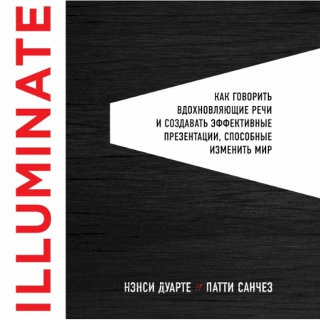 Менеджмент, книга Illuminate: как говорить вдохновляющие речи и создавать эффективные презентации, способные изменить историю заказать