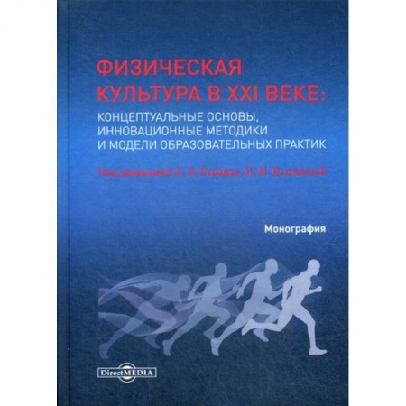 Общая физическая культура, книга Физическая культура в XXI веке: концептуальные основы, инновационные методики и модели образовательных практик заказать