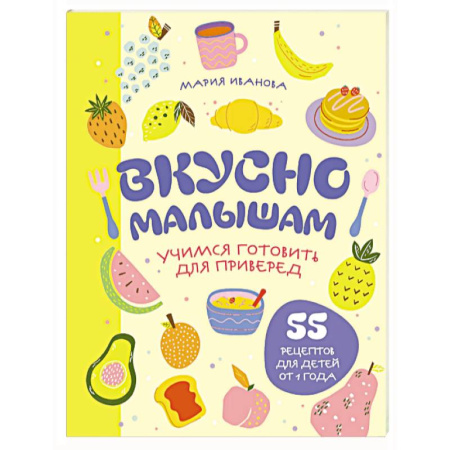 Готовим для детей, книга Вкусно малышам. Учимся готовить для приверед. 55 рецептов для детей от 1 года (мягкий переплет) заказать