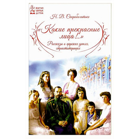 Жития святых, жизнеописания церковных деятелей, книга Какие прекрасные лица!.. Рассказы о царских детях, страстотерпцах заказать