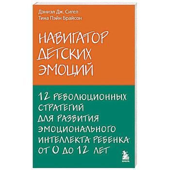 Навигатор детских эмоций. 12 революционных стратегий для развития эмоционального интеллекта ребенка от 0 до 12 лет Навигатор детских эмоций. 12 революционных стратегий для развития эмоционального интеллекта ребенка от 0 до 12 лет