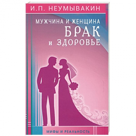 Популярная и нетрадиционная медицина, книга Мужчина и женщина. Брак и здоровье. Мифы и реальность заказать