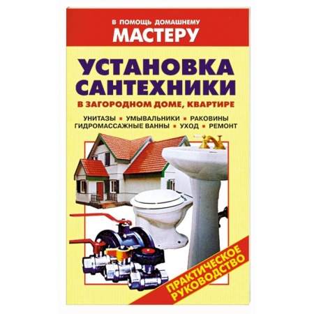 Книги, книга Установка сантехники в загородном доме, квартире: Унитазы. Умывальники. Раковины. Гидромассажные ванны. Уход. Ремонт. заказать