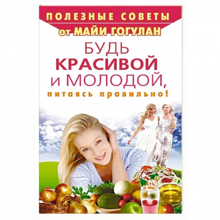 Красота и здоровье, книга Будь красивой и молодой, питаясь правильно! заказать