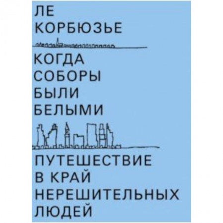 Архитектура, книга Когда соборы были белыми. Путешествие в край нерешительных людей заказать