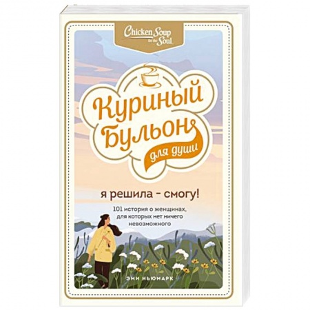Психология личности, книга Куриный бульон для души. Я решила - смогу! 101 история о женщинах, для которых нет ничего невозможного заказать