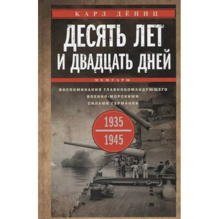 История вооруженных сил зарубежных стран, книга Десять лет и двадцать дней. Воспоминания главнокомандующего военно-морскими силами Германии. 1935 -1945 гг заказать