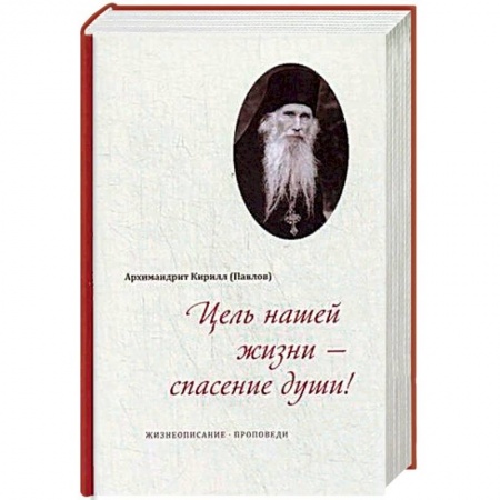 Православие в целом, книга Цель нашей жизни - спасение души! Жизнеописание, проповеди заказать