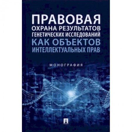 Право. Юриспруденция, книга Правовая охрана результатов генетических исследований как объектов интеллектуальных прав. Монография заказать