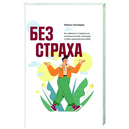 Практическая психология, книга Без страха. Как избавиться от тревожности, навязчивых мыслей, ипохондриии любых иррациональных фобий заказать