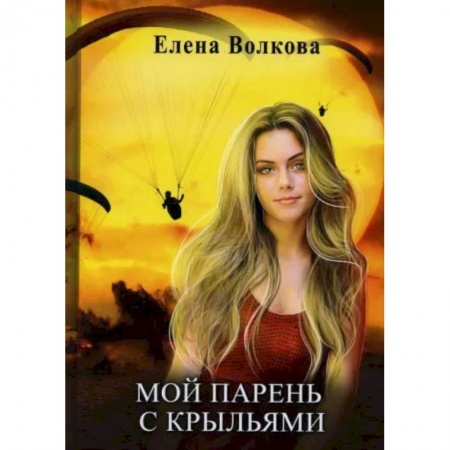 Книги, книга Мой парень с крыльями, или история девушки парапланериста. Волкова Е. заказать