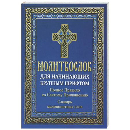 Молитвословы, акафисты, каноны, книга Молитвослов для начинающих крупным шрифтом. Полное Правило ко Святому Причащению: словарь малопонятных слов заказать