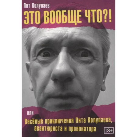 Мемуары, биографии деятелей культуры, искусства, книга Это вообще что? Или Веселые приключения Пита Колупаева, авантюриста и провокатора заказать