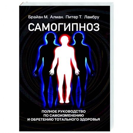 Психотерапия, книга Самогипноз. Полное руководство по самоизмению и обретению тотального здоровья заказать