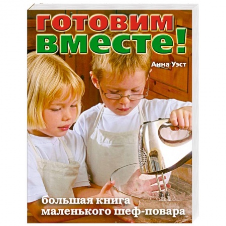 Книги, книга Готовим вместе! Большая книга маленького шеф-повара заказать