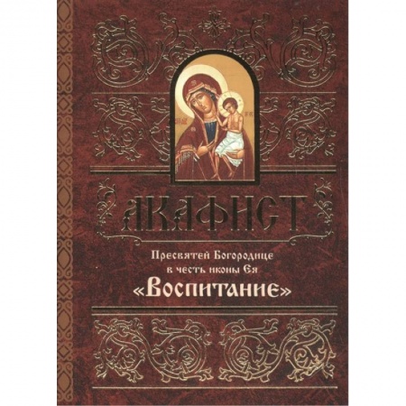Молитвословы, акафисты, каноны, книга Акафист Пресвятой Богородице в честь иконы Ея Воспитание заказать