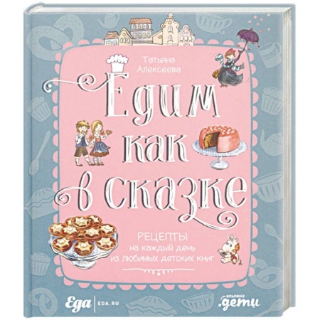 Готовим для детей, книга Едим как в сказке. Рецепты на каждый день из любимых детских книг заказать