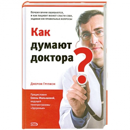 Книги, книга Как думают доктора? Почему врачи ошибаются, и как пациент может спасти себя, задавая им правильные вопросы заказать
