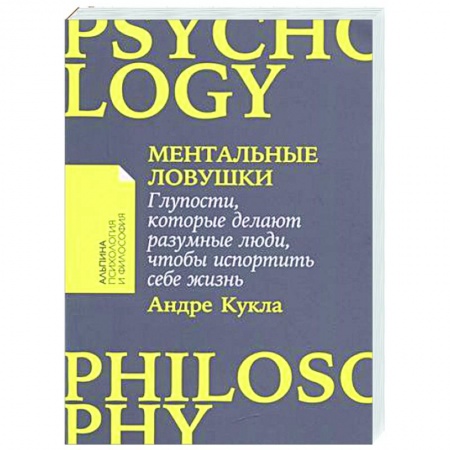 Практическая психология, книга Ментальные ловушки. Глупости,которые делают разумные люди,чтобы испортить себе жизнь заказать