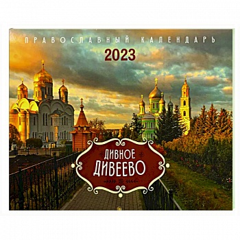 Дивное Дивеево. Православный календарь на 2023 год Дивное Дивеево. Православный календарь на 2023 год