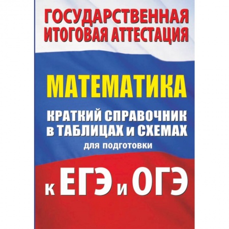 Математика. Алгебра. Геометрия, книга Математика. Краткий справочник в таблицах и схемах для подготовки к ЕГЭ и ОГЭ заказать