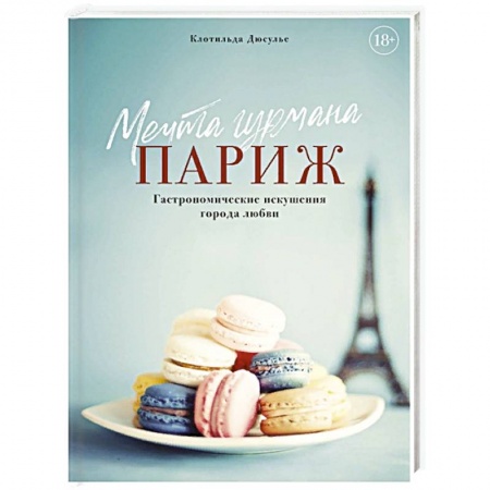 Европейская кухня, книга Мечта гурмана. Париж. Гастрономические искушения города любви заказать