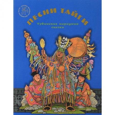 Сказки народов мира, книга Песни тайги. Тувинские народные сказки заказать