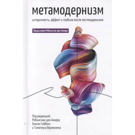 Социальная философия, книга Метамодернизм. Историчность, Аффект и Глубина после постмодернизма заказать