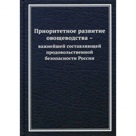 Ветеринария. Животноводство. Сельское хозяйство, книга Приоритетное развитие овощеводства - важнейшей составляющей продовольственной безопасности России заказать