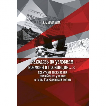 История, книга Находясь по условиям времени в провинции: практики выживания российских ученых в годы Гражданской войны заказать