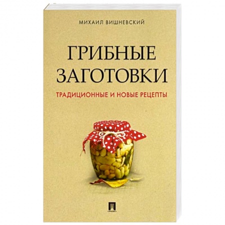 Консервирование, книга Грибные заготовки.Традиционные и новые рецепты заказать