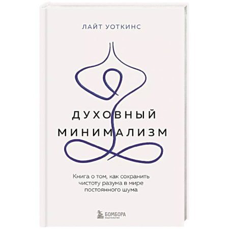Психология, книга Духовный минимализм. Книга о том, как сохранить чистоту разума в мире постоянного шума заказать