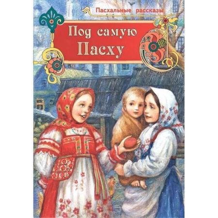 Православная семья. Педагогика. Детям, книга Под самую Пасху. Пасхальные рассказы заказать