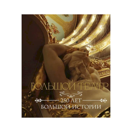 Театр. Сценическое искусство, книга Большой театр. 250 лет большой истории заказать