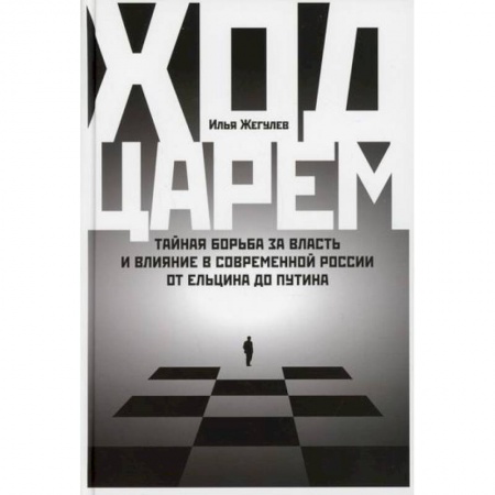 Государственное управление. Власть, книга Ход царем: Тайная борьба за власть и влияние в современной России. От Ельцина до Путина заказать