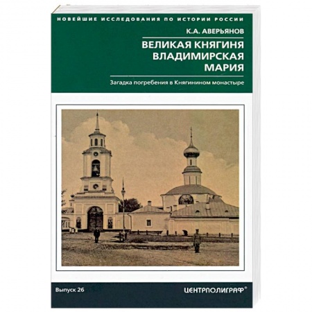 Общие работы по истории России, книга Великая княгиня Владимирская Мария. Загадка погребения в Княгинином монастыре заказать