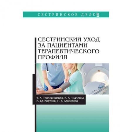 Сестринское дело. Медицинский персонал, книга Сестринский уход за пациентами терапевтического профиля. Учебное пособие заказать