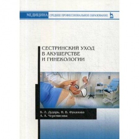 Медицина. Фармакология, книга Сестринский уход в акушерстве и гинекологии. Учебное пособие заказать