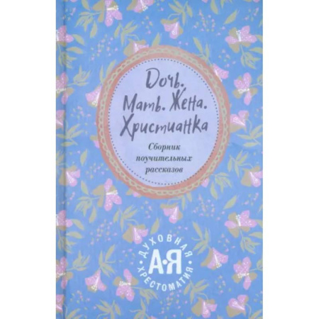 Духовная литература, книга Дочь. Мать. Жена. Христианка заказать