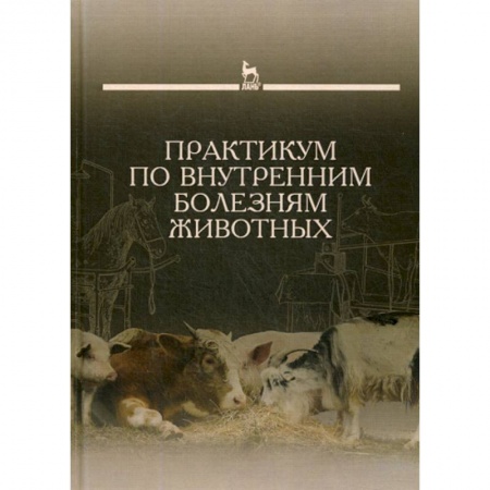 Ветеринария. Животноводство. Сельское хозяйство, книга Практикум по внутренним болезням животных заказать