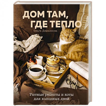 Блюда на каждый день, книга Дом там, где тепло. Уютные рецепты и коты для холодных дней заказать