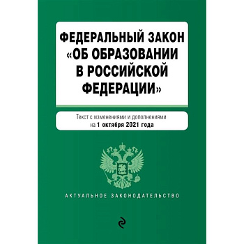 Федеральный закон 'Об образовании в Российской Федерации'. Текст с изменениями и дополнениями на 1 октября 2021 год