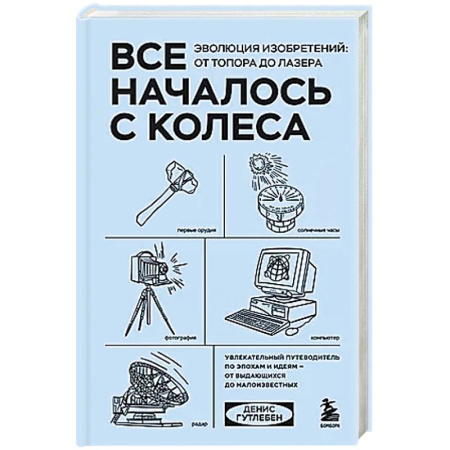 Другие биографии, мемуары, книга Все началось с колеса. Эволюция изобретений: от топора до лазера заказать