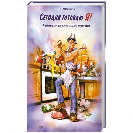 Книги, книга Сегодня готовлю Я! : кулинарная книга для мужчин заказать