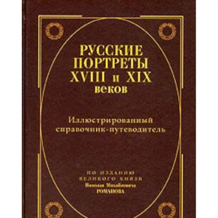 Книги, книга Русские портреты XVIII и XIX веков. Иллюстрированный справочник-путеводитель. По изданию великого князя Николая Михайловича Романова заказать